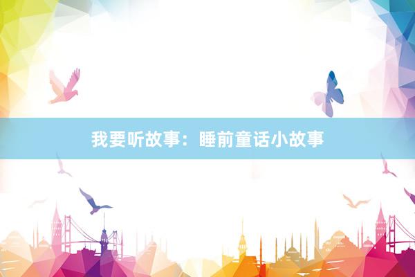 我要听故事:睡前童话小故事
