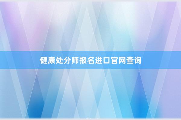 健康处分师报名进口官网查询